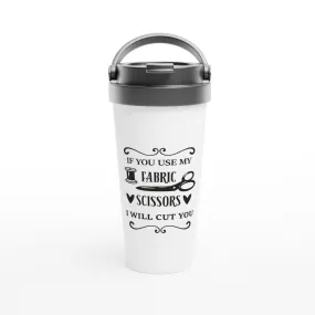 If You Use My Fabric Scissors I Will Cut You - Funny Sewing Mugs - White 15oz Stainless Steel Travel Mug